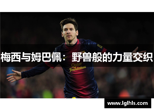 梅西与姆巴佩：野兽般的力量交织